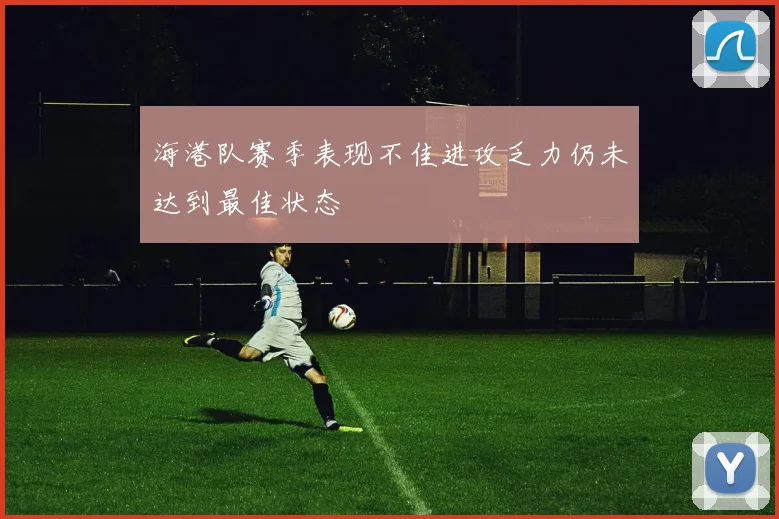 海港队赛季表现不佳进攻乏力仍未达到最佳状态