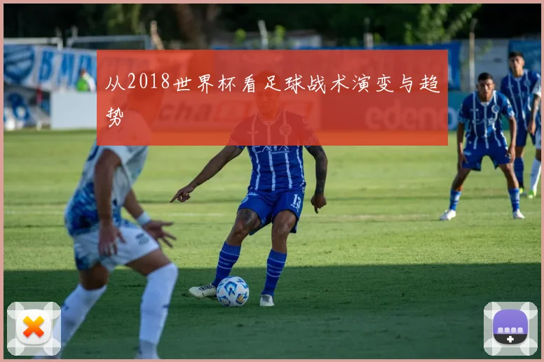 从2018世界杯看足球战术演变与趋势