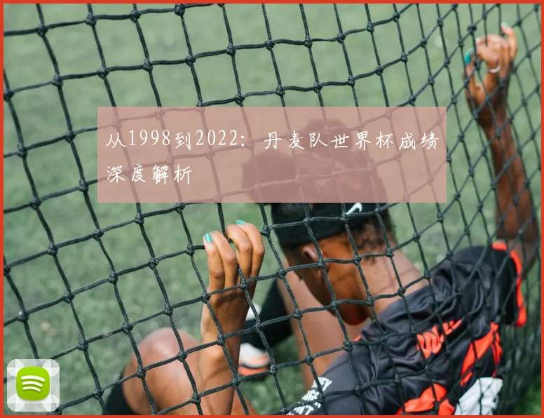 从1998到2022：丹麦队世界杯成绩深度解析