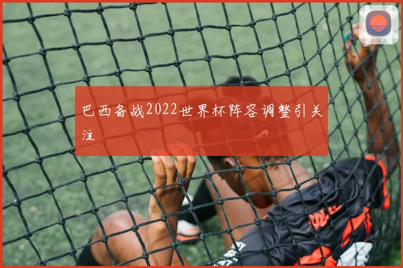 巴西备战2022世界杯阵容调整引关注