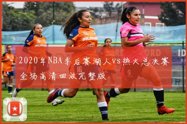 2020年NBA季后赛湖人vs热火总决赛全场高清回放完整版