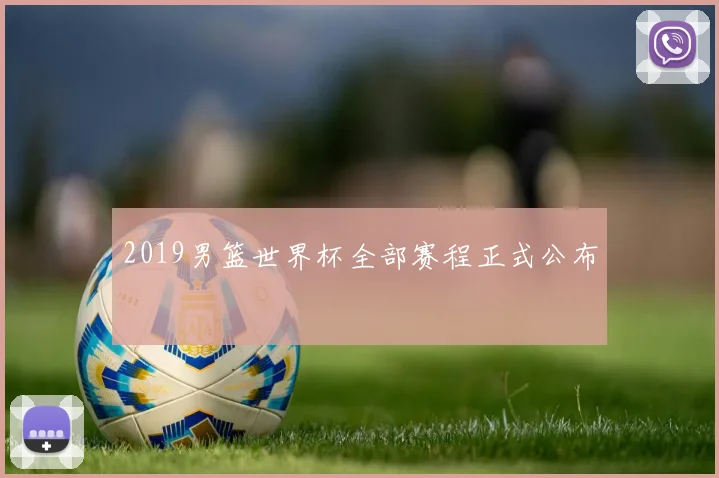 2019男篮世界杯全部赛程正式公布